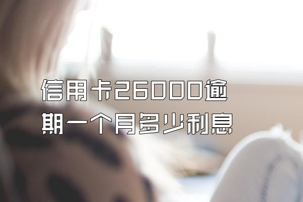 信用卡26000逾期一个月多少利息