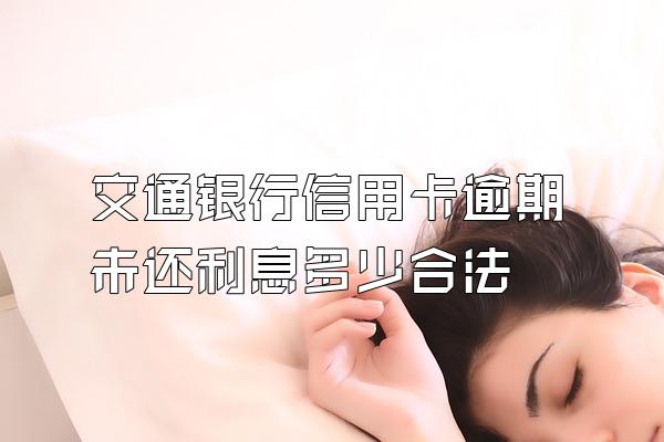 交通银行信用卡逾期未还利息多少合法