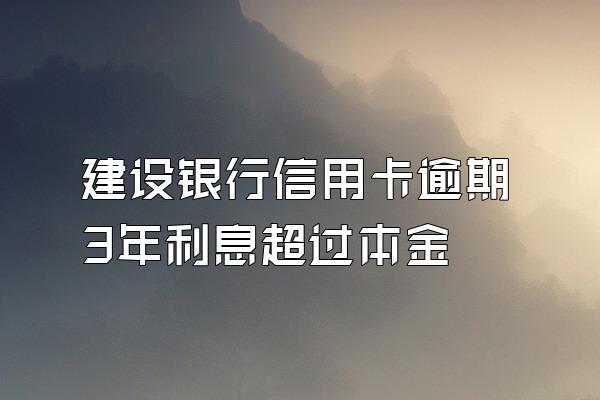 建设银行信用卡逾期3年利息超过本金