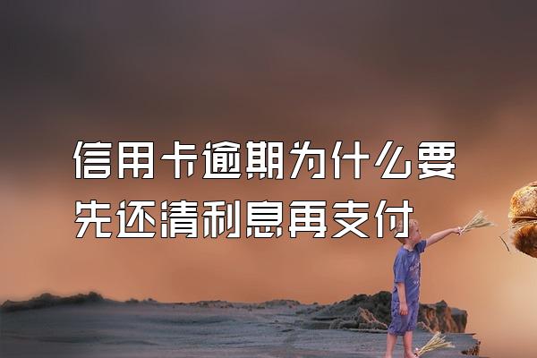 信用卡逾期为什么要先还清利息再支付