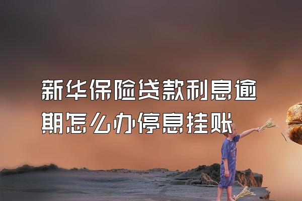 新华保险贷款利息逾期怎么办停息挂账