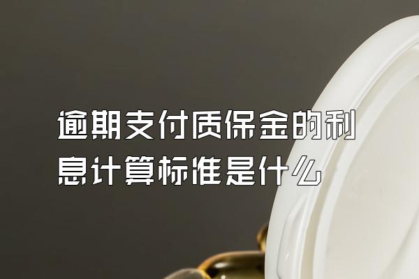 逾期支付质保金的利息计算标准是什么