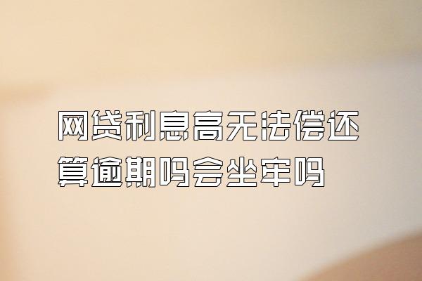 网贷利息高无法偿还算逾期吗会坐牢吗