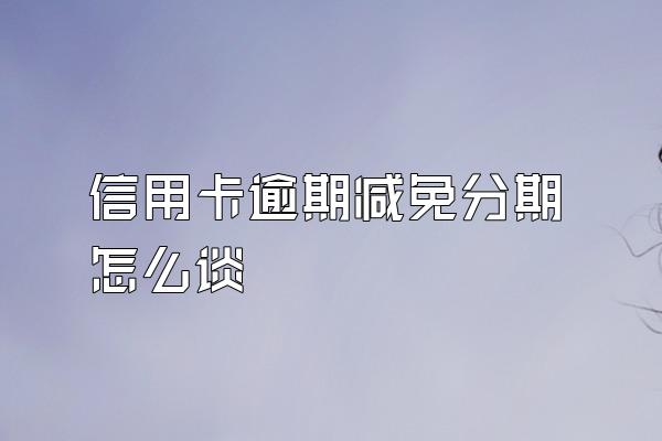 信用卡逾期减免分期怎么谈