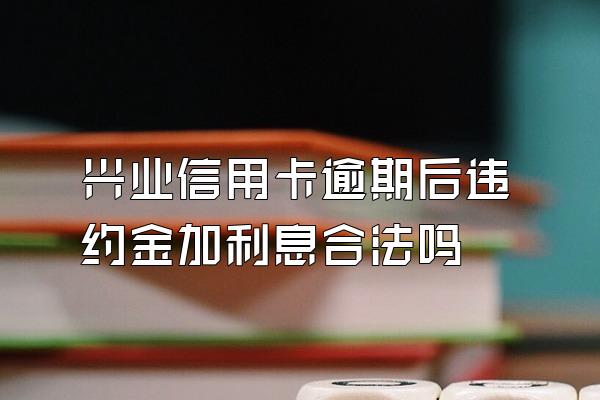 兴业信用卡逾期后违约金加利息合法吗