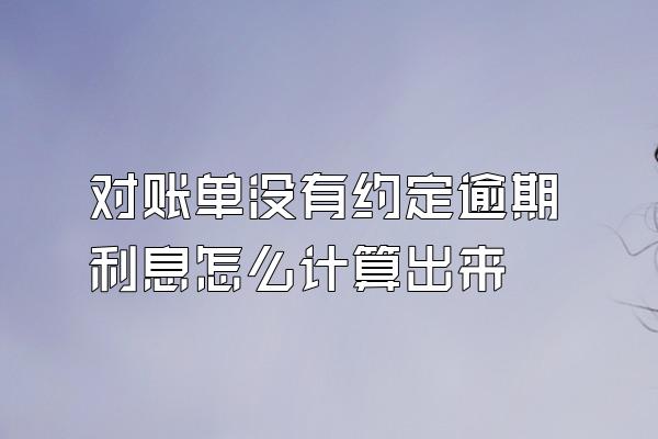 对账单没有约定逾期利息怎么计算出来