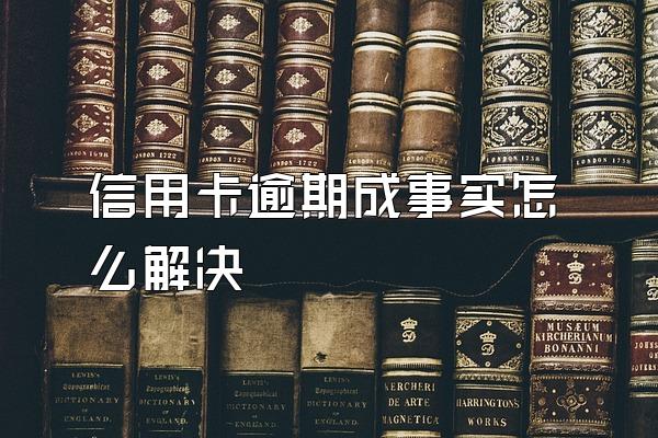 信用卡逾期成事实怎么解决