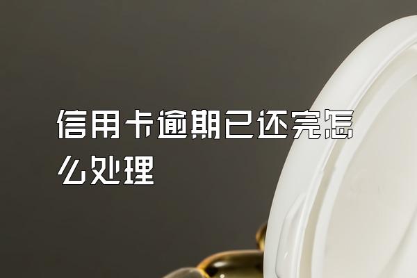 信用卡逾期已还完怎么处理