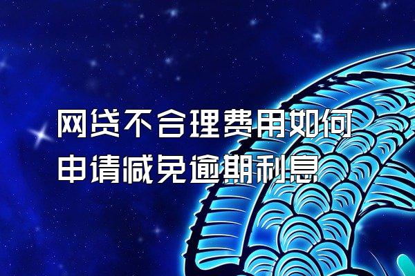 网贷不合理费用如何申请减免逾期利息