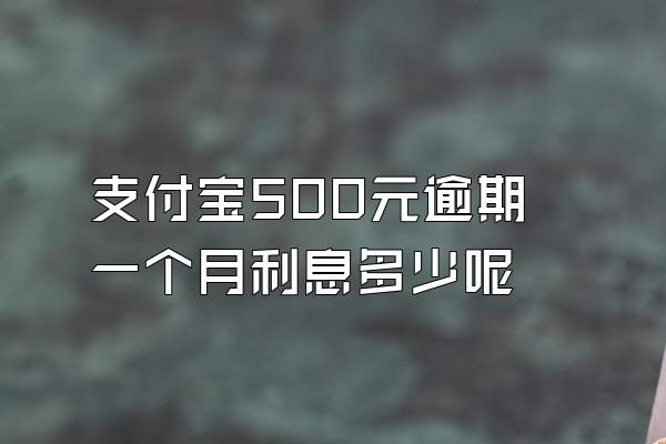 支付宝500元逾期一个月利息多少呢