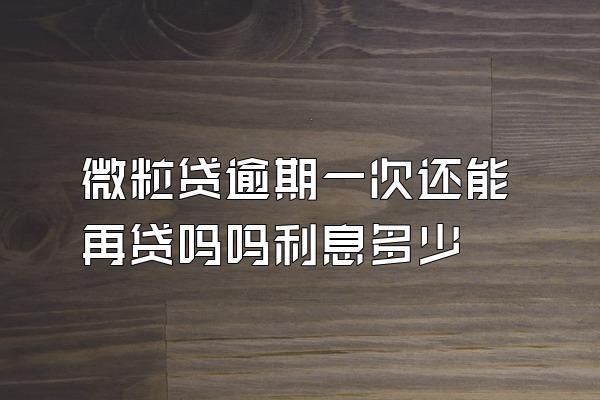 微粒贷逾期一次还能再贷吗吗利息多少