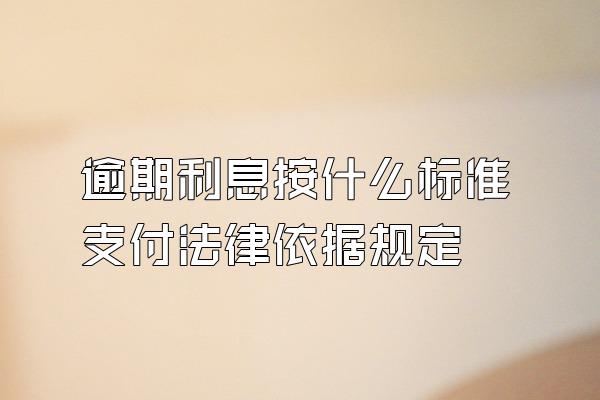 逾期利息按什么标准支付法律依据规定