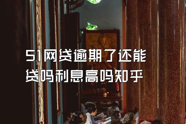 51网贷逾期了还能贷吗利息高吗知乎