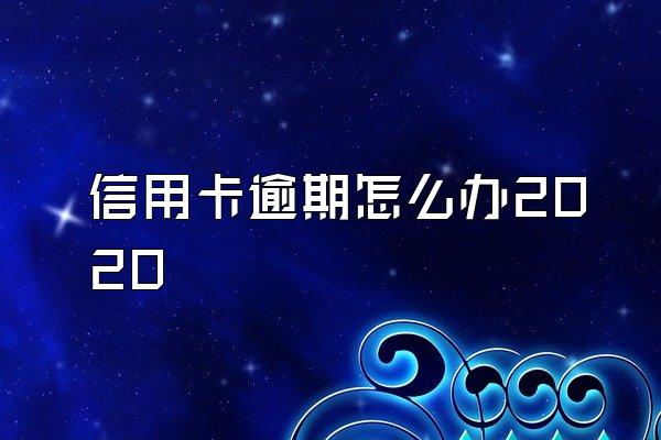 信用卡逾期怎么办2020