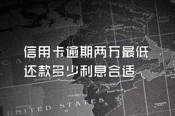 信用卡逾期两万最低还款多少利息合适