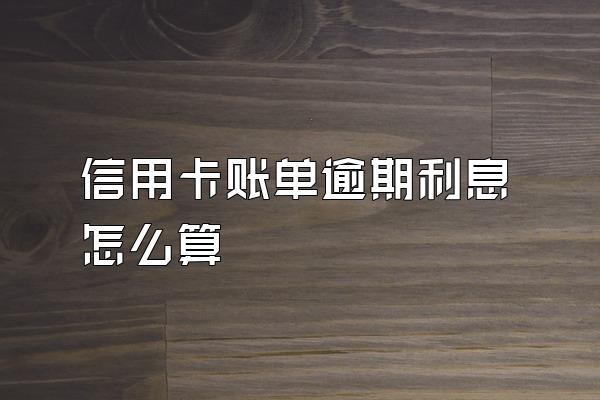 信用卡账单逾期利息怎么算