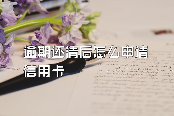 逾期还清后怎么申请信用卡