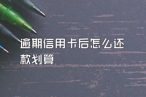 逾期信用卡后怎么还款划算