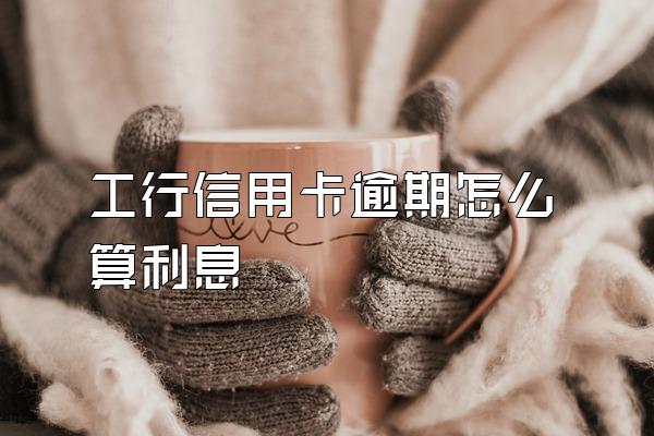 工行信用卡逾期怎么算利息