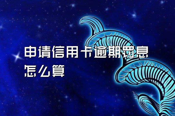 申请信用卡逾期罚息怎么算