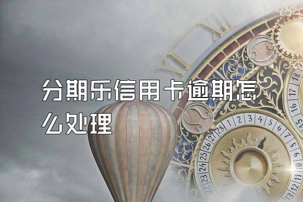 分期乐信用卡逾期怎么处理