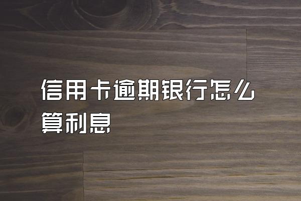 信用卡逾期银行怎么算利息