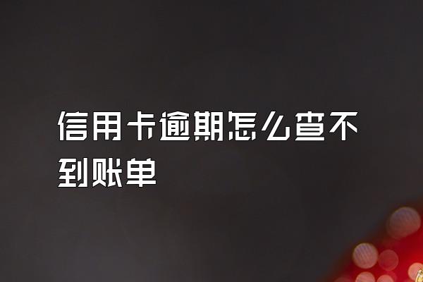 信用卡逾期怎么查不到账单