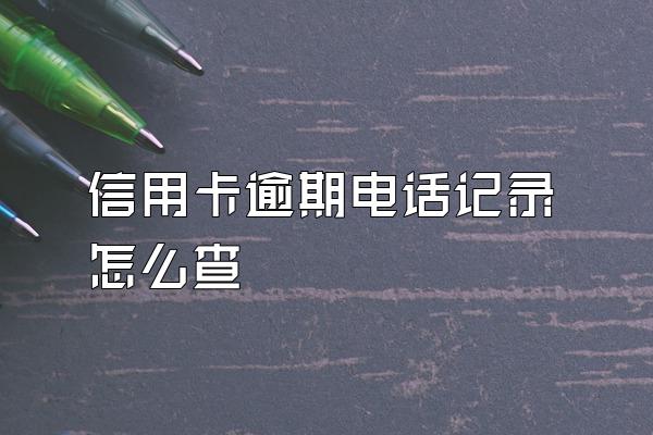 信用卡逾期电话记录怎么查