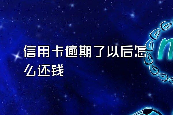 信用卡逾期了以后怎么还钱