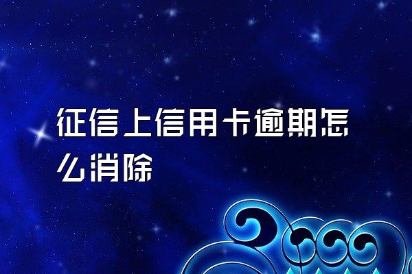 征信上信用卡逾期怎么消除