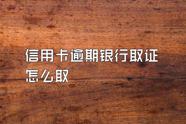 信用卡逾期银行取证怎么取