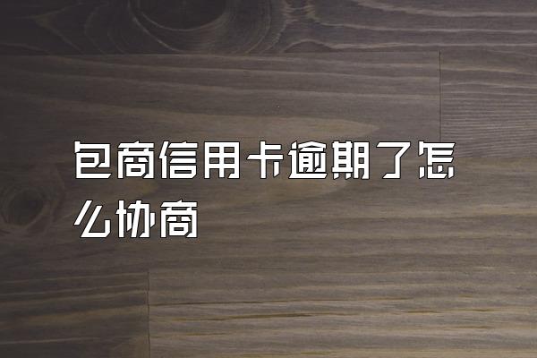 包商信用卡逾期了怎么协商