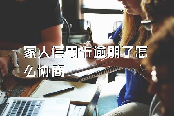 家人信用卡逾期了怎么协商