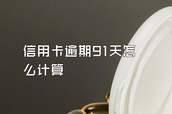 信用卡逾期91天怎么计算