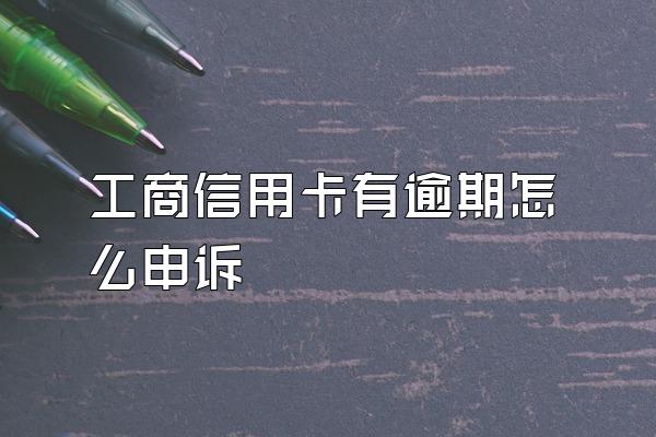 工商信用卡有逾期怎么申诉