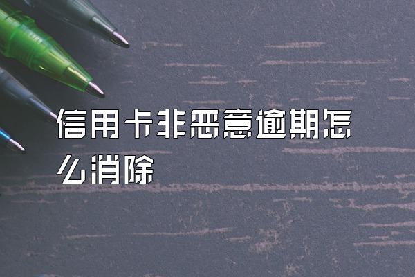 信用卡非恶意逾期怎么消除