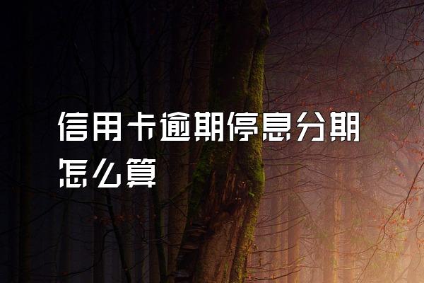 信用卡逾期停息分期怎么算