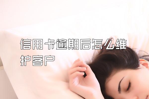 信用卡逾期后怎么维护客户