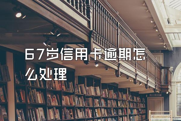 67岁信用卡逾期怎么处理