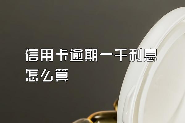 信用卡逾期一千利息怎么算