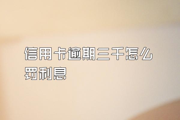 信用卡逾期三千怎么罚利息