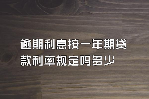 逾期利息按一年期贷款利率规定吗多少