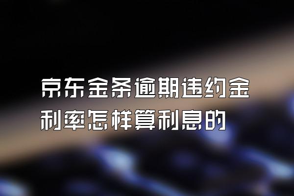 京东金条逾期违约金利率怎样算利息的