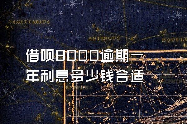 借呗8000逾期一年利息多少钱合适