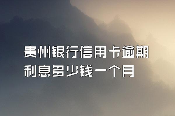 贵州银行信用卡逾期利息多少钱一个月