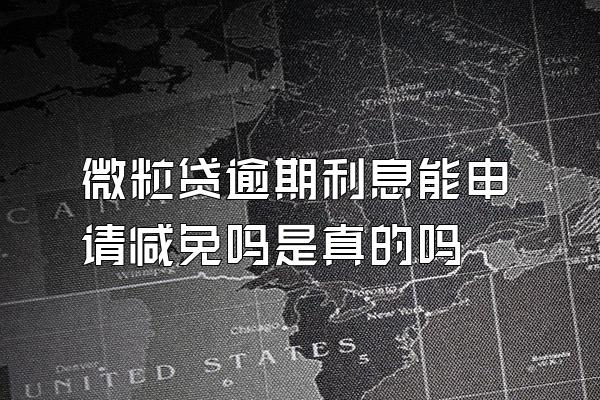 微粒贷逾期利息能申请减免吗是真的吗