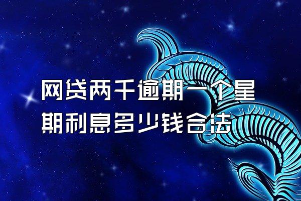 网贷两千逾期一个星期利息多少钱合法