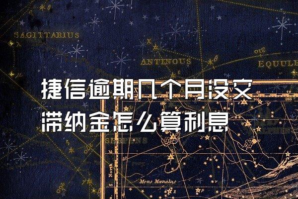 捷信逾期几个月没交滞纳金怎么算利息