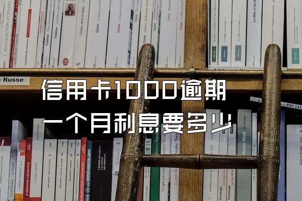 信用卡1000逾期一个月利息要多少