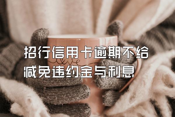 招行信用卡逾期不给减免违约金与利息